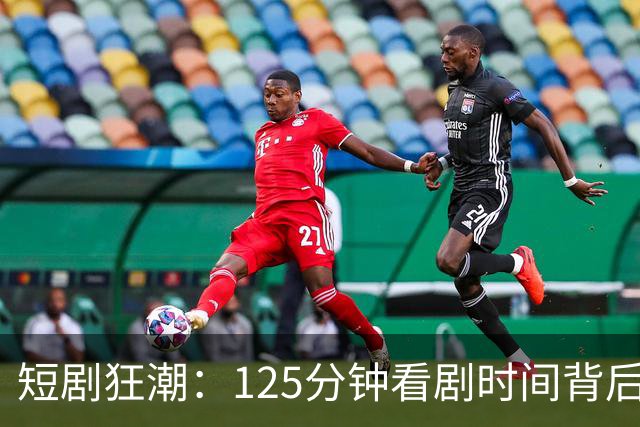 短剧狂潮：125分钟看剧时间背后的秘密