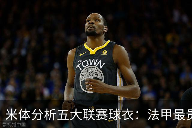 米体分析五大联赛球衣：法甲最贵，英超近10年涨幅最高